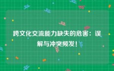 跨文化交流能力缺失的危害：误解与冲突频发！
