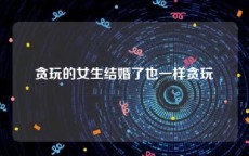贪玩的女生结婚了也一样贪玩