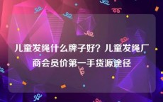 儿童发绳什么牌子好？儿童发绳厂商会员价第一手货源途径
