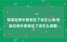 恒温花洒水管装反了该怎么调(恒温花洒水管装反了该怎么调整)
