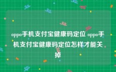 oppo手机支付宝健康码定位 oppo手机支付宝健康码定位怎样才能关掉