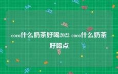 coco什么奶茶好喝2022 coco什么奶茶好喝点