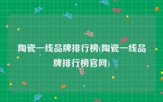 陶瓷一线品牌排行榜(陶瓷一线品牌排行榜官网)