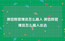 微信群管理员怎么踢人 微信群管理员怎么踢人出去