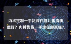 内裤定制一手货源在哪儿售货质量好？内裤售货一手途径哪家强？