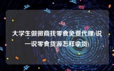 大学生做微商找零食免费代理(说一说零食货源怎样拿货)