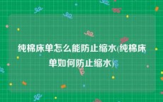 纯棉床单怎么能防止缩水(纯棉床单如何防止缩水)