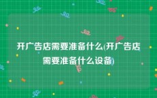 开广告店需要准备什么(开广告店需要准备什么设备)