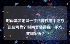 时尚套装定做一手货源在哪个地方进货可靠？时尚套装进货一手方式哪家强？