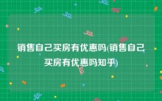 销售自己买房有优惠吗(销售自己买房有优惠吗知乎)