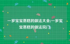 一岁宝宝蒸糕的做法大全(一岁宝宝蒸糕的做法窍门)