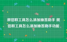 微信群工具怎么添加抽签助手 微信群工具怎么添加抽签助手功能