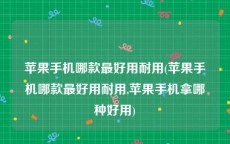 苹果手机哪款最好用耐用(苹果手机哪款最好用耐用,苹果手机拿哪种好用)