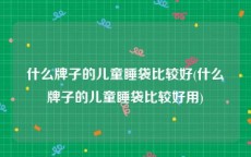 什么牌子的儿童睡袋比较好(什么牌子的儿童睡袋比较好用)