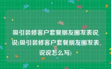 吸引装修客户套餐朋友圈发表说说(吸引装修客户套餐朋友圈发表说说怎么写)
