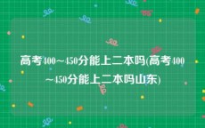 高考400~450分能上二本吗(高考400~450分能上二本吗山东)