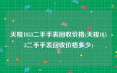 天梭1853二手手表回收价格(天梭1853二手手表回收价格多少)