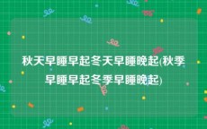 秋天早睡早起冬天早睡晚起(秋季早睡早起冬季早睡晚起)