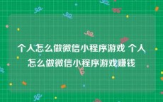 个人怎么做微信小程序游戏 个人怎么做微信小程序游戏赚钱