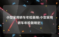小型家用轿车年检新规(小型家用轿车年检新规定)