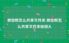 微信群怎么共享文件夹 微信群怎么共享文件夹给别人