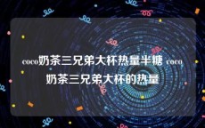 coco奶茶三兄弟大杯热量半糖 coco奶茶三兄弟大杯的热量