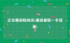 正宗莆田鞋购买(莆田童鞋一手货源)