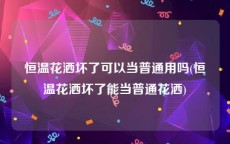 恒温花洒坏了可以当普通用吗(恒温花洒坏了能当普通花洒)