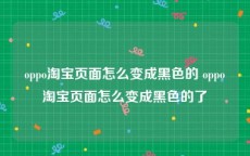 oppo淘宝页面怎么变成黑色的 oppo淘宝页面怎么变成黑色的了