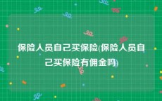 保险人员自己买保险(保险人员自己买保险有佣金吗)