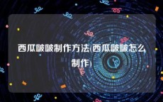 西瓜啵啵制作方法(西瓜啵啵怎么制作)