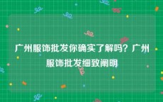 广州服饰批发你确实了解吗？广州服饰批发细致阐明