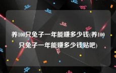 养100只兔子一年能赚多少钱(养100只兔子一年能赚多少钱贴吧)