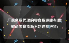厂家免费代理的零食货源哪有(做微商零食货源不妨这样进货)