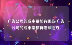 广告公司的成本票都有哪些(广告公司的成本票都有哪些地方)