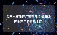 希乐水杯生产厂家有几个(希乐水杯生产厂家有几个厂)