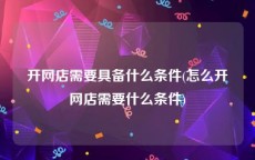 开网店需要具备什么条件(怎么开网店需要什么条件)