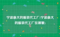 宁波最大的服装代工厂(宁波最大的服装代工厂在哪里)