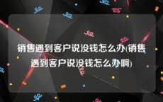 销售遇到客户说没钱怎么办(销售遇到客户说没钱怎么办啊)