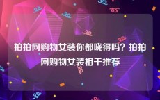 拍拍网购物女装你都晓得吗？拍拍网购物女装相干推荐