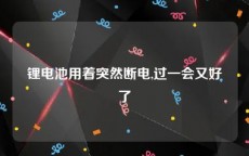 锂电池用着突然断电,过一会又好了