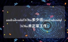 amdradeonhd7670m多少钱(amdradeonhd7670m未正常工作)