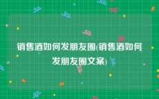 销售酒如何发朋友圈(销售酒如何发朋友圈文案)