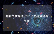 超有气质穿搭(小个子怎样穿搭有气质)