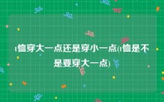 t恤穿大一点还是穿小一点(t恤是不是要穿大一点)