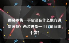 西装零售一手货源在什么地方进货满意？西装进货一手代销商哪个强？