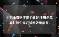 手机杀毒软件哪个最好(手机杀毒软件哪个最好杀毒效果最好)