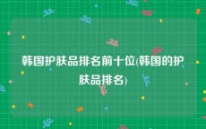 韩国护肤品排名前十位(韩国的护肤品排名)