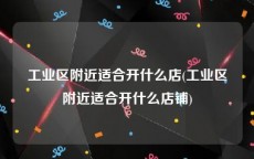 工业区附近适合开什么店(工业区附近适合开什么店铺)