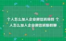 个人怎么加入企业微信班级群 个人怎么加入企业微信班级群聊